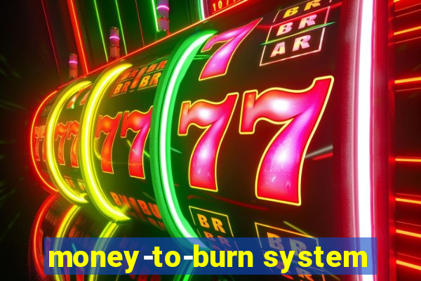 money-to-burn system