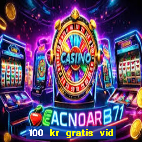 100 kr gratis vid registrering casino