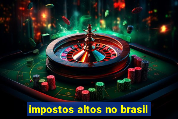 impostos altos no brasil