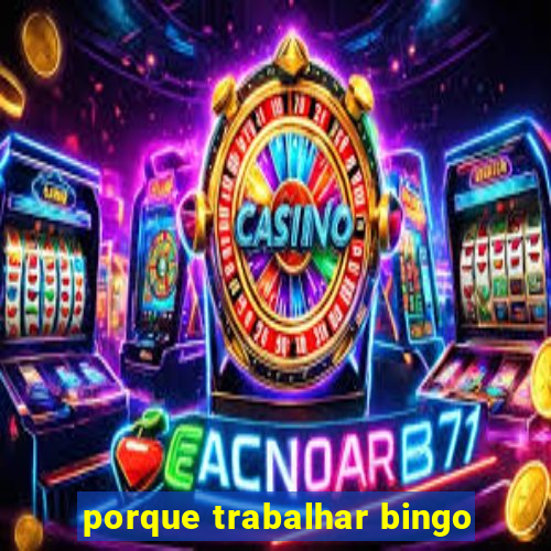 porque trabalhar bingo