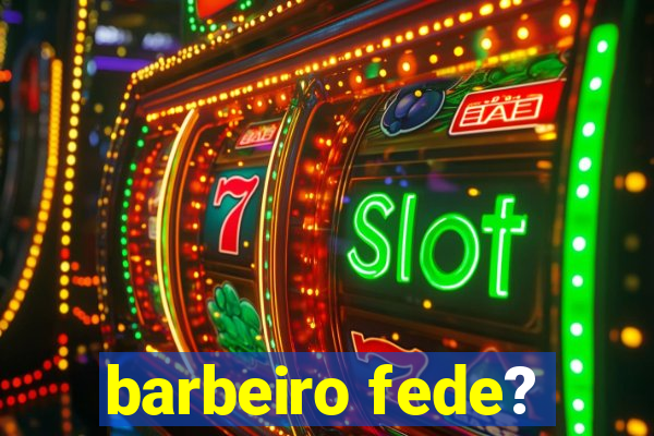 barbeiro fede?