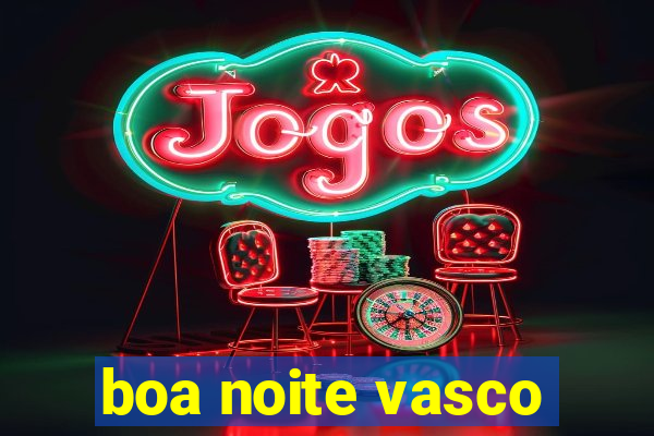 boa noite vasco