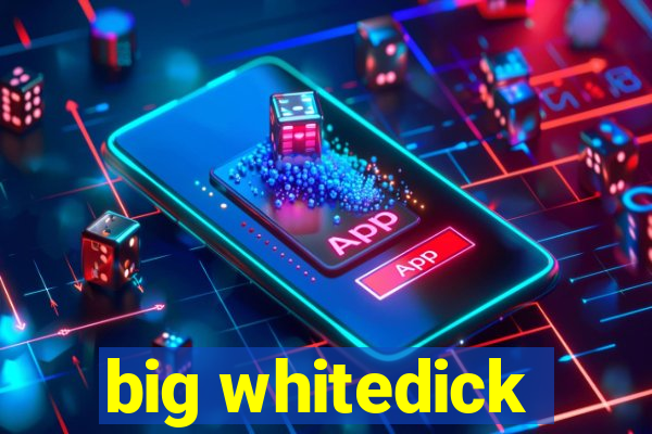 big whitedick