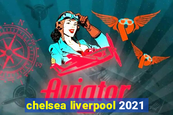 chelsea liverpool 2021