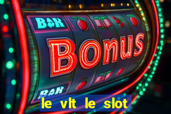 le vlt le slot machine piu evolute