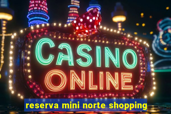 reserva mini norte shopping