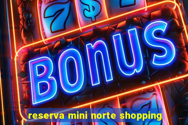 reserva mini norte shopping