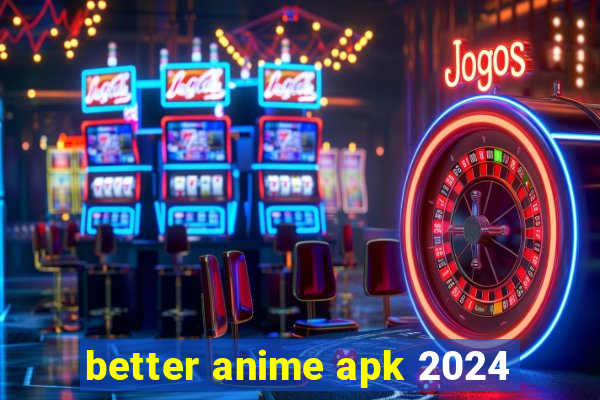 better anime apk 2024