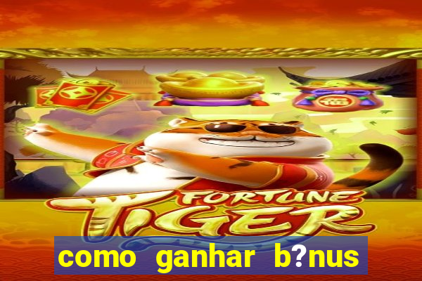 como ganhar b?nus no jogo do tigre