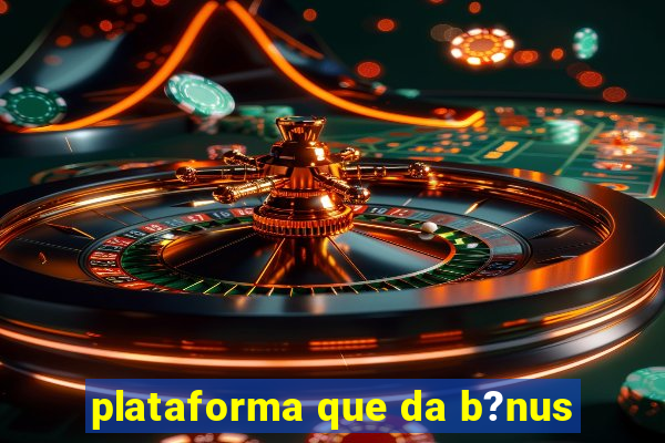 plataforma que da b?nus