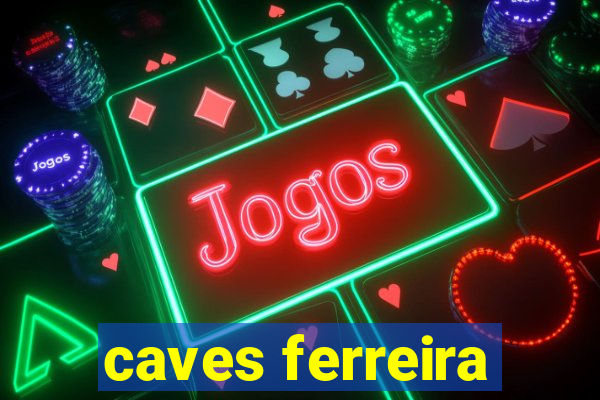 caves ferreira