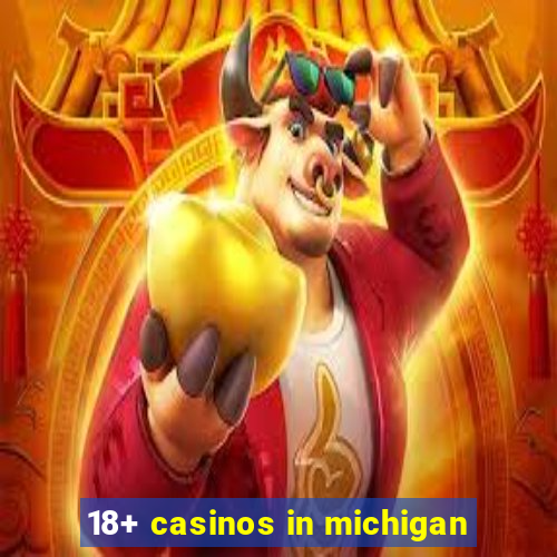 18+ casinos in michigan