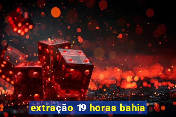 extração 19 horas bahia