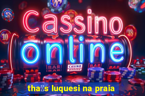 tha铆s luquesi na praia