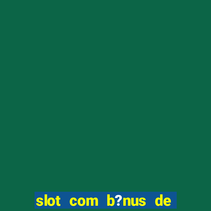 slot com b?nus de cadastro sem depósito