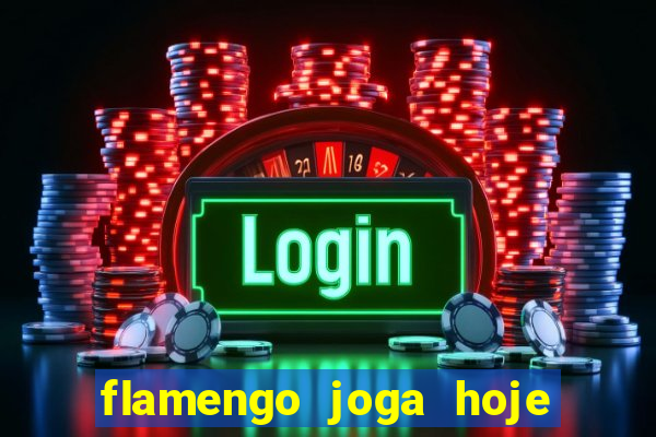 flamengo joga hoje ou amanhã