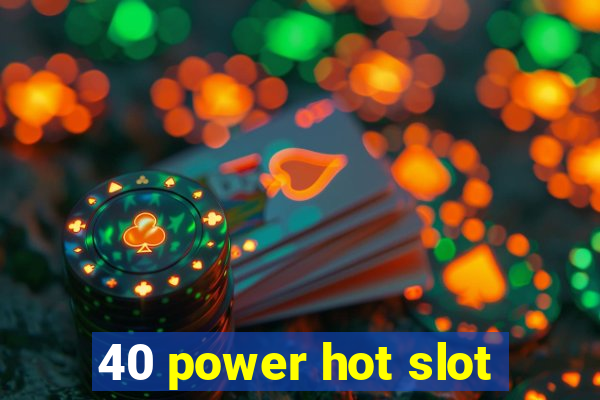 40 power hot slot