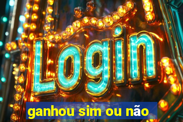 ganhou sim ou não