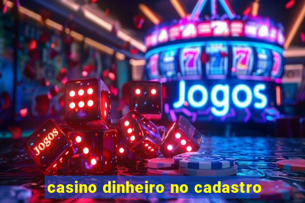 casino dinheiro no cadastro