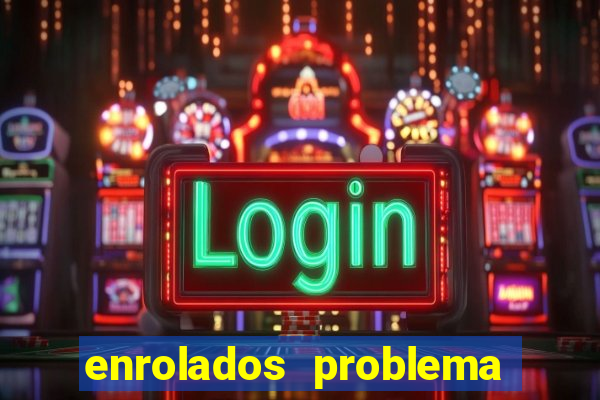 enrolados problema em dobro click jogos