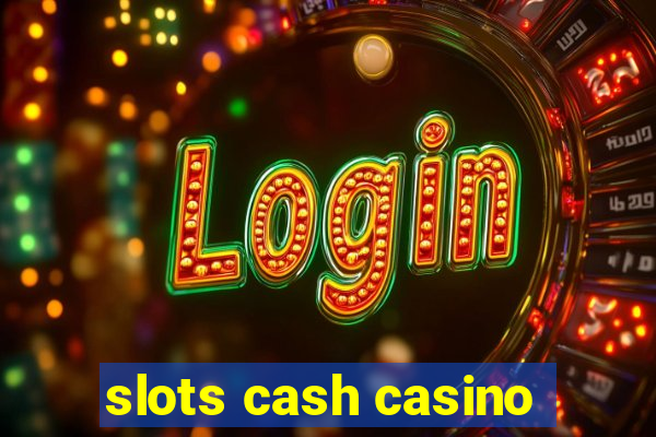 slots cash casino