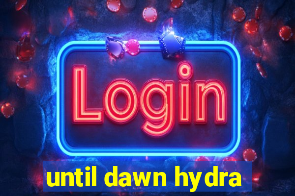 until dawn hydra