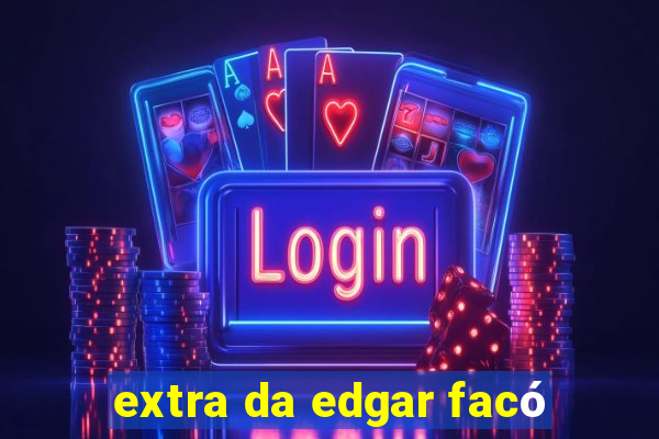 extra da edgar facó