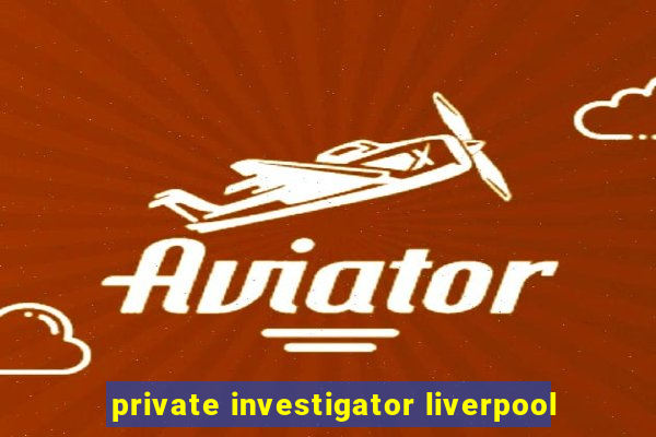 private investigator liverpool