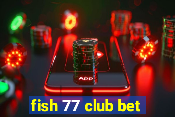 fish 77 club bet