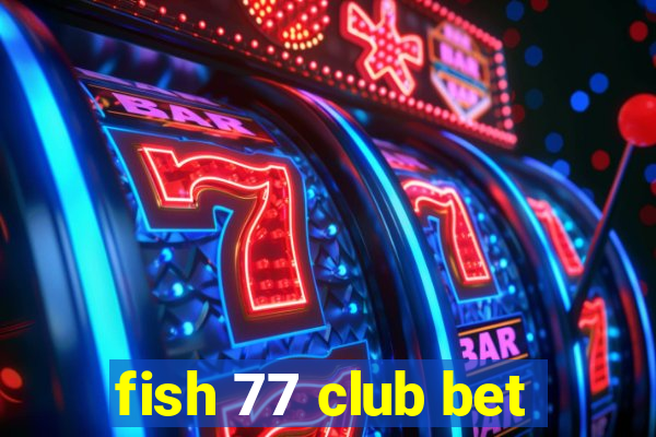 fish 77 club bet