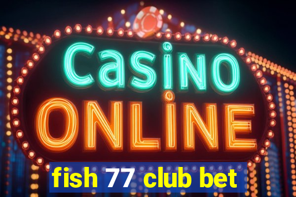 fish 77 club bet