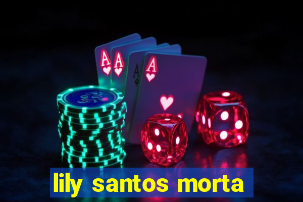 lily santos morta