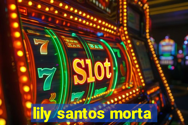 lily santos morta