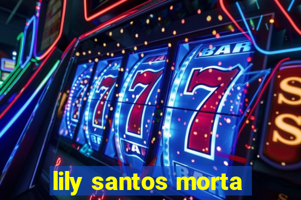 lily santos morta