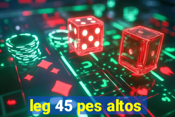 leg 45 pes altos