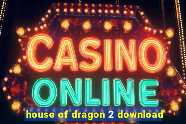 house of dragon 2 download