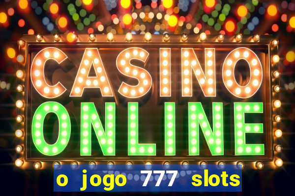 o jogo 777 slots paga mesmo