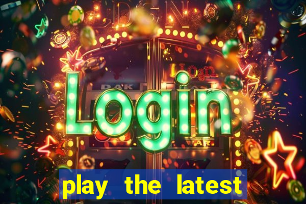 play the latest casino games and win big