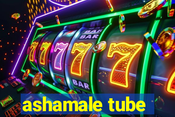 ashamale tube