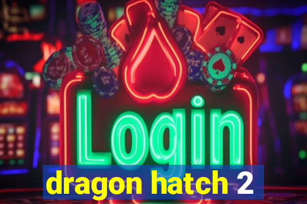 dragon hatch 2