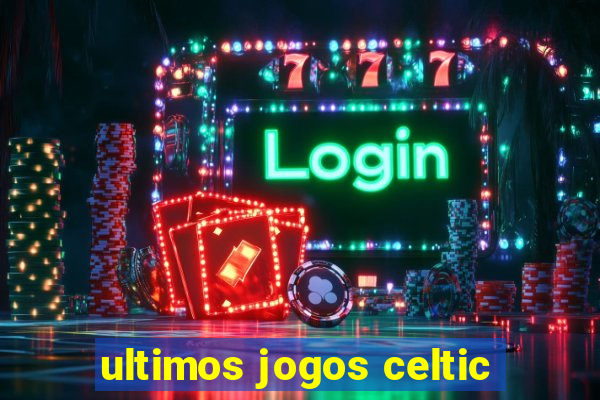 ultimos jogos celtic