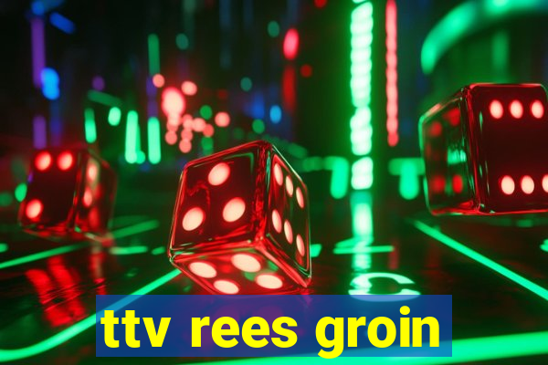 ttv rees groin