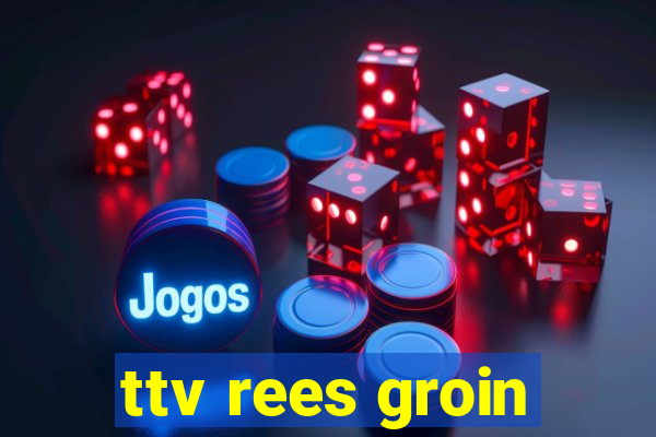 ttv rees groin