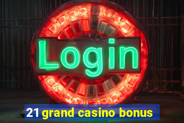 21 grand casino bonus