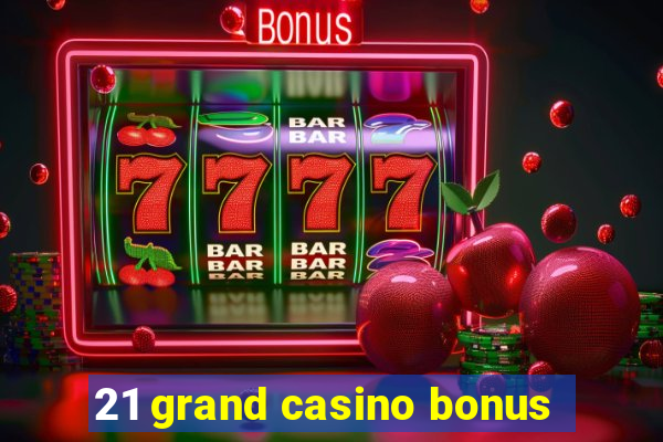 21 grand casino bonus