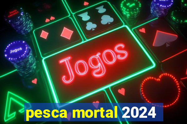 pesca mortal 2024