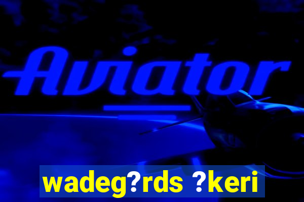 wadeg?rds ?keri