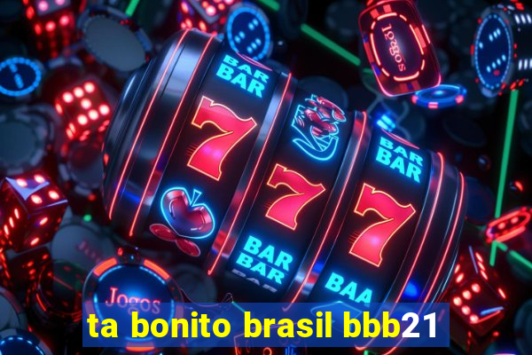 ta bonito brasil bbb21