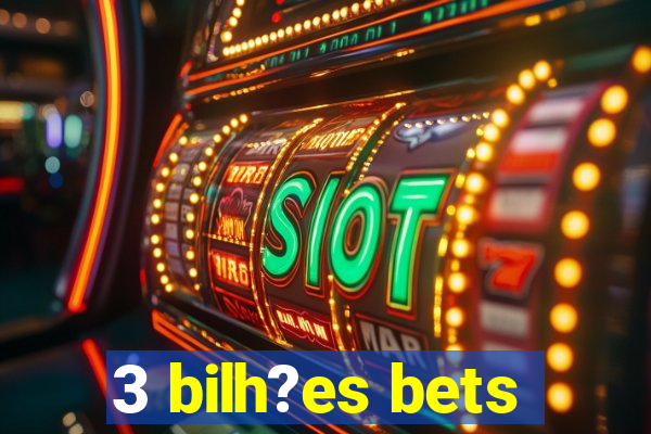 3 bilh?es bets