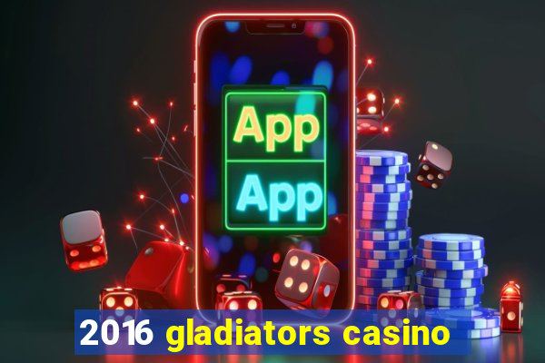 2016 gladiators casino